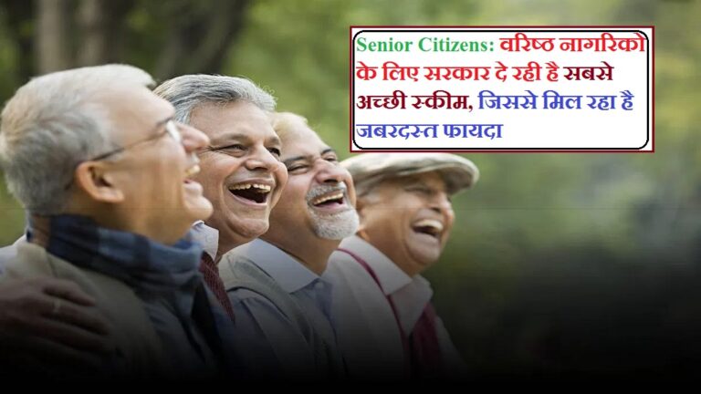 Senior Citizens: वरिष्ठ नागरिको के लिए सरकार दे रही है सबसे अच्छी स्कीम, जिससे मिल रहा है जबरदस्त फायदा