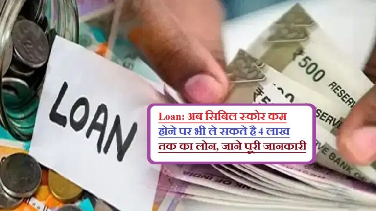 Loan: अब सिबिल स्कोर कम होने पर भी ले सकते है 4 लाख तक का लोन, जाने पूरी जानकारी