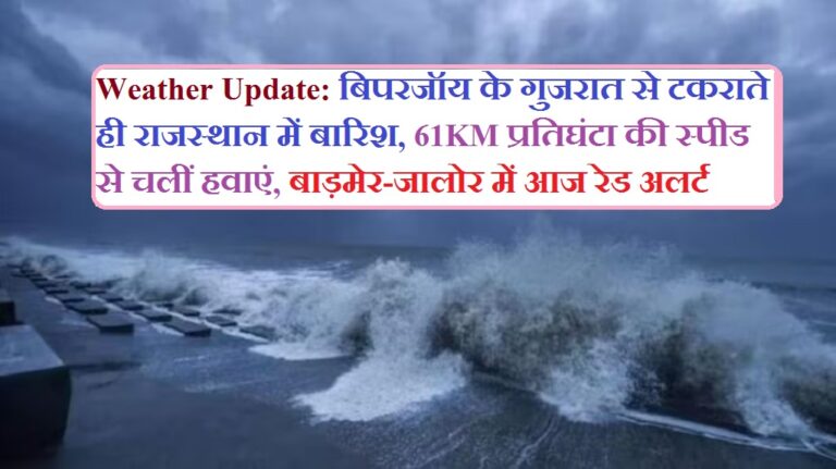 Weather Update: बिपरजॉय के गुजरात से टकराते ही राजस्थान में बारिश, 61KM प्रतिघंटा की स्पीड से चलीं हवाएं, बाड़मेर-जालोर में आज रेड अलर्ट