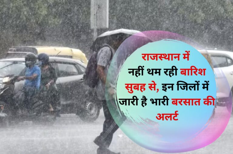 Weather Update: राजस्थान में नहीं थम रही बारिश सुबह से, इन जिलों में जारी है भारी बरसात की अलर्ट