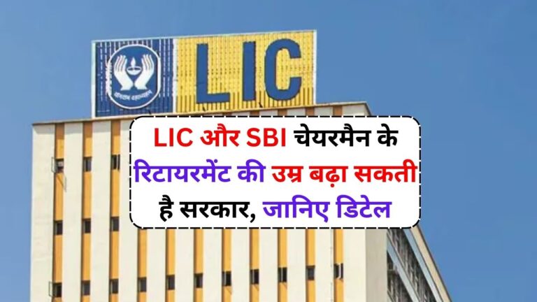 LIC और SBI चेयरमैन के रिटायरमेंट की उम्र बढ़ा सकती है सरकार, जानिए डिटेल