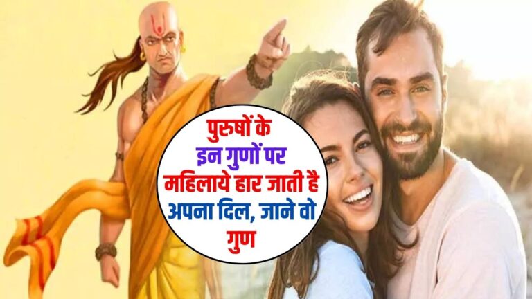 Chanakya Niti: पुरुषों के इन गुणों पर महिलाये हार जाती है अपना दिल, जाने वो गुण