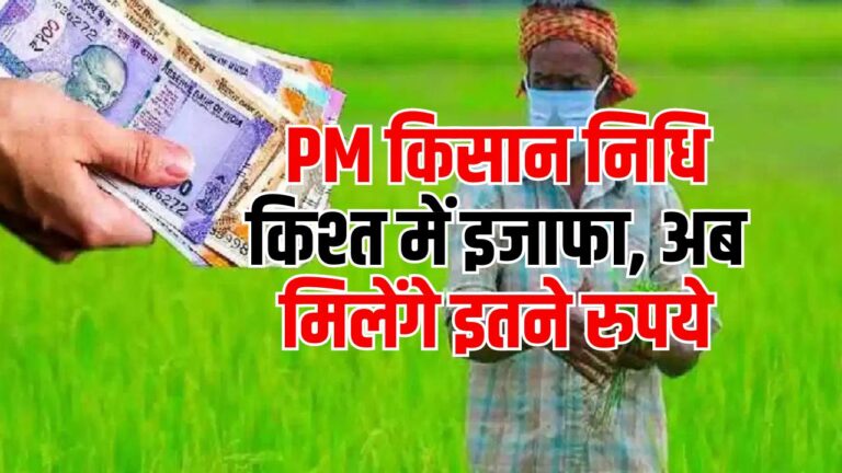 PM Kisan Scheme: PM किसान निधि किश्त में इजाफा, अब मिलेंगे इतने रुपये