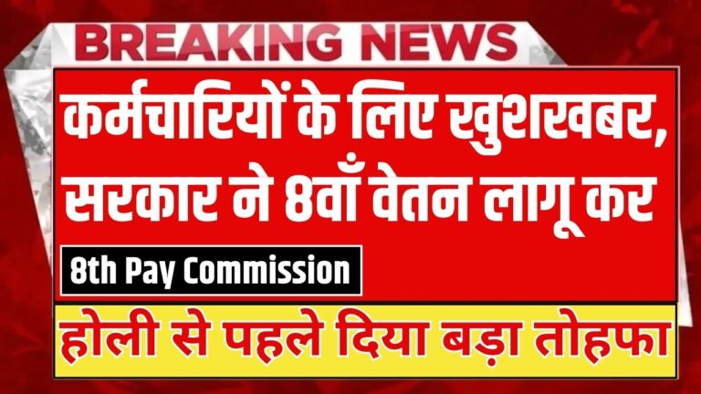 8th Pay Commission: कर्मचारियों के लिए खुशखबर, सरकार ने 8वाँ वेतन लागू कर होली से पहले दिया बड़ा तोहफा