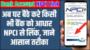 Bank Account NPCI Link: अब घर बैठे करे किसी भी बैंक को आधार NPCI से लिंक, जाने आसान तरीका