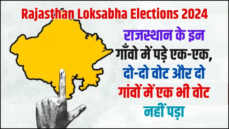 Rajasthan Loksabha Elections – राजस्थान के इन गाँवो में पड़े एक-एक, दो-दो वोट और दो गांवों में एक भी वोट नहीं पड़ा