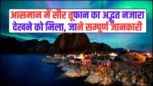 Northern Lights – आसमान में सौर तूफान का अद्भुत नजारा देखने को मिला, जाने सम्पूर्ण जानकारी