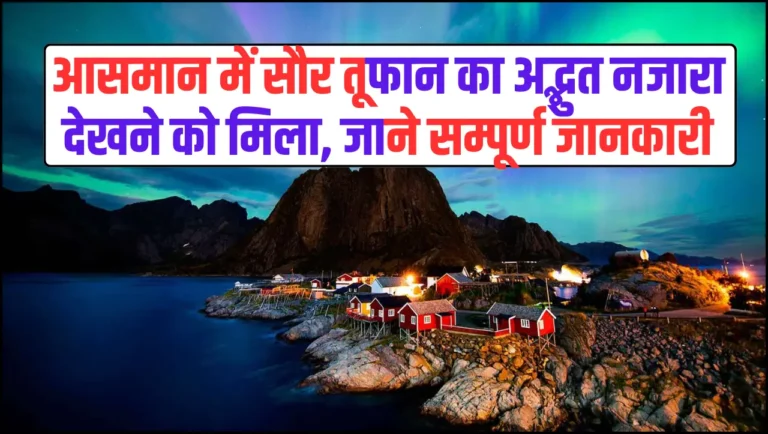 Northern Lights – आसमान में सौर तूफान का अद्भुत नजारा देखने को मिला, जाने सम्पूर्ण जानकारी