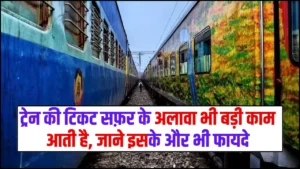 Train Ticket Benifites – ट्रेन की टिकट सफ़र के अलावा भी बड़ी काम आती है, जाने इसके और भी फायदे